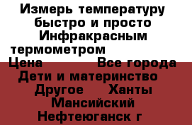 Измерь температуру быстро и просто Инфракрасным термометром Non-contact › Цена ­ 2 490 - Все города Дети и материнство » Другое   . Ханты-Мансийский,Нефтеюганск г.